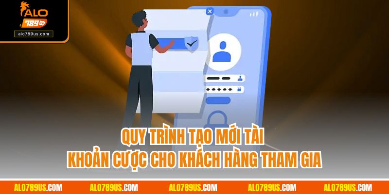 Quy trình tạo mới tài khoản cược cho khách hàng tham gia